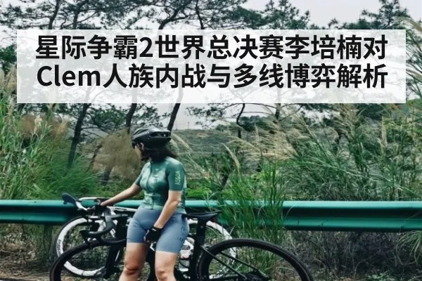 星际争霸2世界总决赛李培楠对Clem人族内战与多线博弈解析