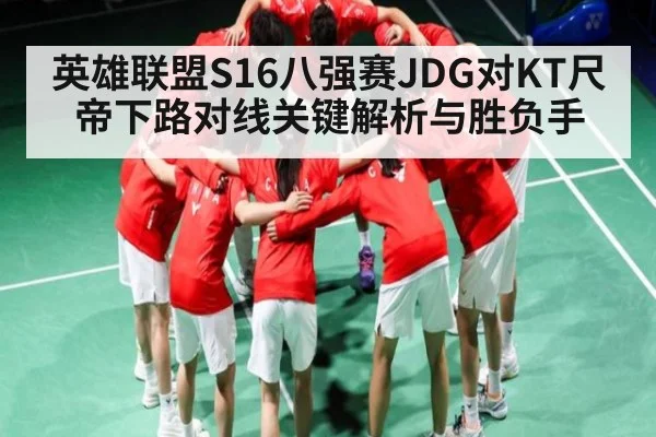 英雄联盟S16八强赛JDG对KT尺帝下路对线关键解析与胜负手